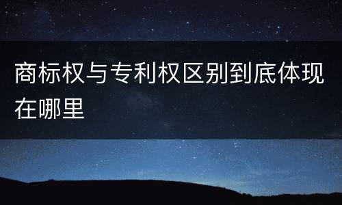 商标权与专利权区别到底体现在哪里