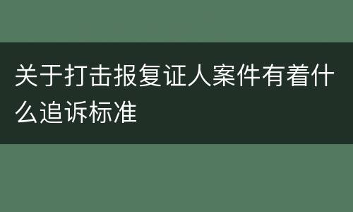 关于打击报复证人案件有着什么追诉标准