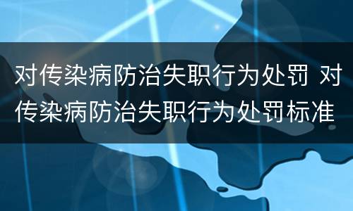 对传染病防治失职行为处罚 对传染病防治失职行为处罚标准