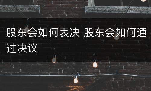 股东会如何表决 股东会如何通过决议