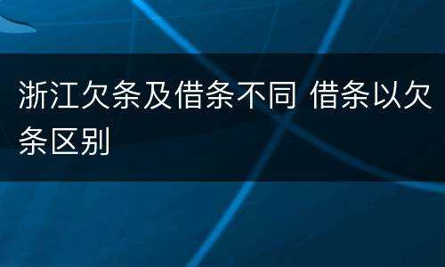浙江欠条及借条不同 借条以欠条区别