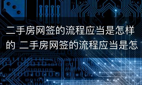 二手房网签的流程应当是怎样的 二手房网签的流程应当是怎样的手续
