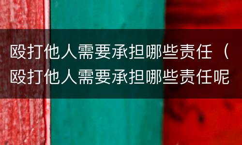 殴打他人需要承担哪些责任（殴打他人需要承担哪些责任呢）