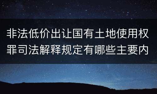 非法低价出让国有土地使用权罪司法解释规定有哪些主要内容