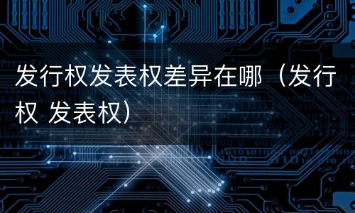 发行权发表权差异在哪（发行权 发表权）