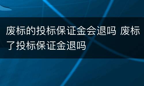废标的投标保证金会退吗 废标了投标保证金退吗