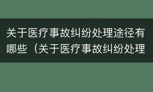 关于医疗事故纠纷处理途径有哪些（关于医疗事故纠纷处理途径有哪些方面）