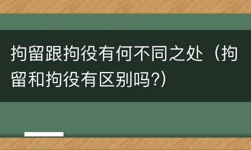拘留跟拘役有何不同之处（拘留和拘役有区别吗?）
