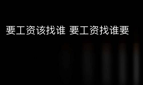 要工资该找谁 要工资找谁要