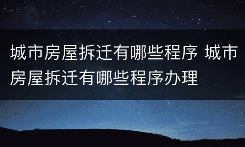 城市房屋拆迁有哪些程序 城市房屋拆迁有哪些程序办理