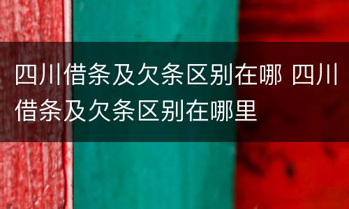 四川借条及欠条区别在哪 四川借条及欠条区别在哪里