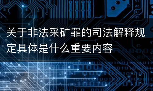 关于非法采矿罪的司法解释规定具体是什么重要内容