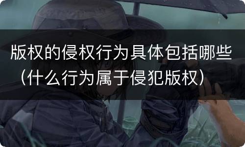 版权的侵权行为具体包括哪些（什么行为属于侵犯版权）
