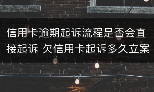 信用卡逾期起诉流程是否会直接起诉 欠信用卡起诉多久立案