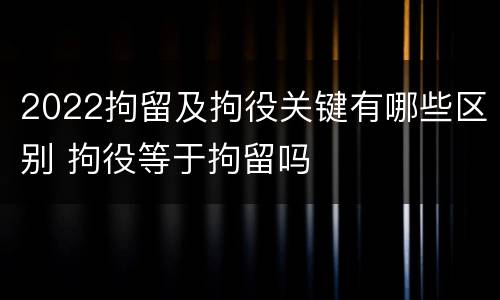 2022拘留及拘役关键有哪些区别 拘役等于拘留吗