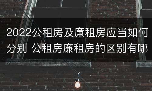 2022公租房及廉租房应当如何分别 公租房廉租房的区别有哪些