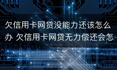 欠信用卡网贷没能力还该怎么办 欠信用卡网贷无力偿还会怎样
