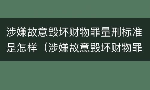 涉嫌故意毁坏财物罪量刑标准是怎样（涉嫌故意毁坏财物罪量刑标准是怎样规定的）