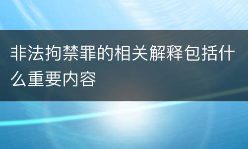 非法拘禁罪的相关解释包括什么重要内容