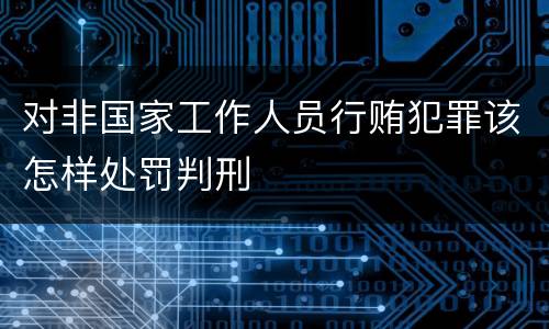 对非国家工作人员行贿犯罪该怎样处罚判刑