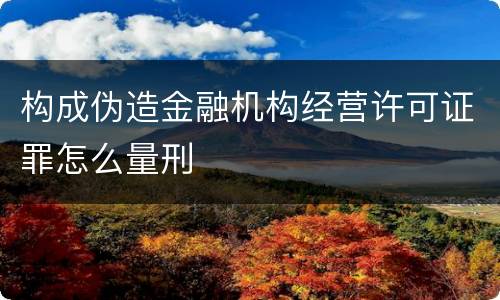 构成伪造金融机构经营许可证罪怎么量刑