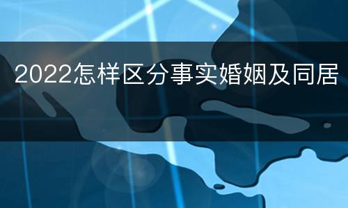 2022怎样区分事实婚姻及同居