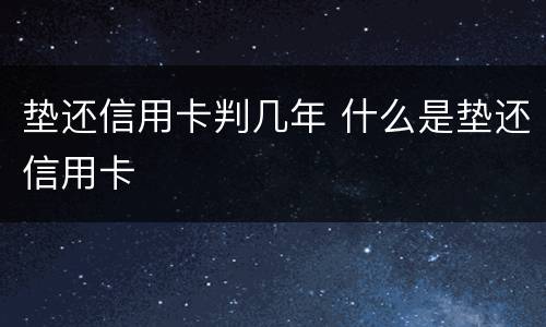 垫还信用卡判几年 什么是垫还信用卡