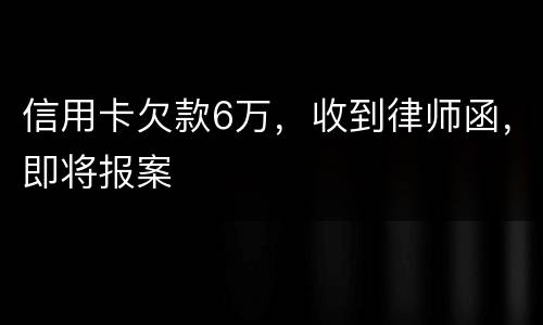 信用卡欠款6万，收到律师函，即将报案