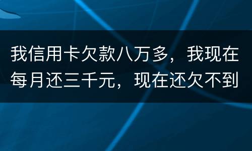 我信用卡欠款八万多，我现在每月还三千元，现在还欠不到四万五，今天有人给我发信息