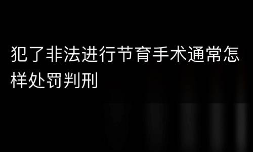 犯了非法进行节育手术通常怎样处罚判刑
