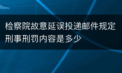 检察院故意延误投递邮件规定刑事刑罚内容是多少