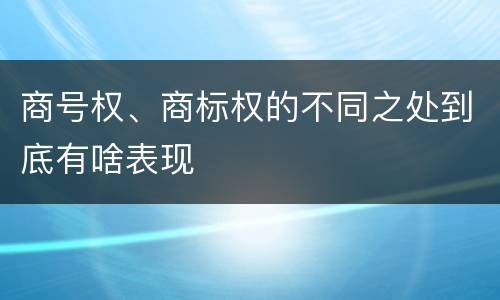 商号权、商标权的不同之处到底有啥表现