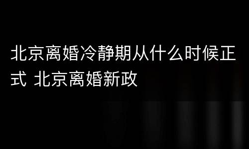 北京离婚冷静期从什么时候正式 北京离婚新政