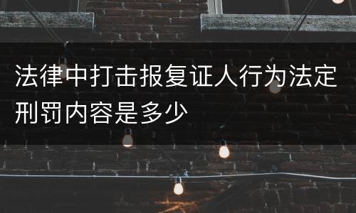 法律中打击报复证人行为法定刑罚内容是多少