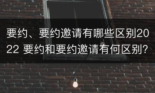 要约、要约邀请有哪些区别2022 要约和要约邀请有何区别?