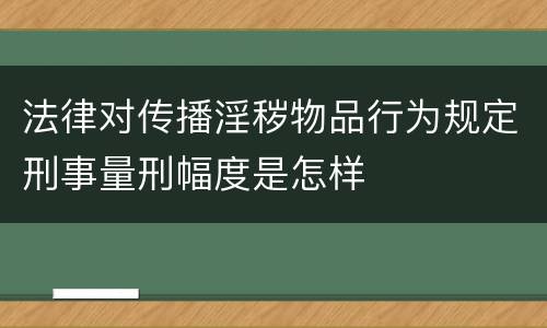 法律对传播淫秽物品行为规定刑事量刑幅度是怎样
