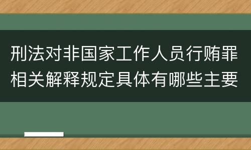 刑法对非国家工作人员行贿罪相关解释规定具体有哪些主要内容