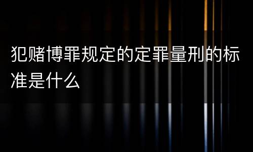 犯赌博罪规定的定罪量刑的标准是什么