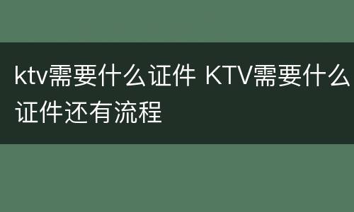 ktv需要什么证件 KTV需要什么证件还有流程