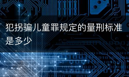 犯拐骗儿童罪规定的量刑标准是多少