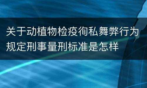 关于动植物检疫徇私舞弊行为规定刑事量刑标准是怎样