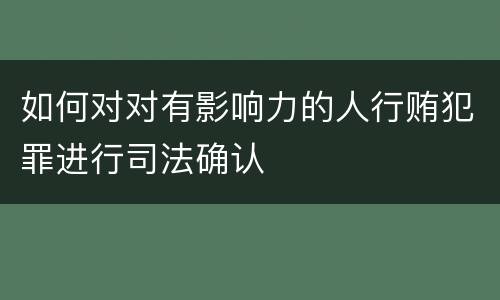 如何对对有影响力的人行贿犯罪进行司法确认