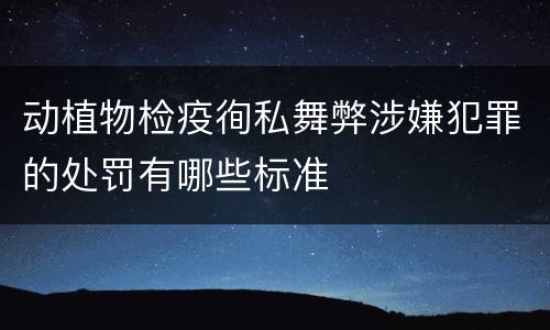 动植物检疫徇私舞弊涉嫌犯罪的处罚有哪些标准