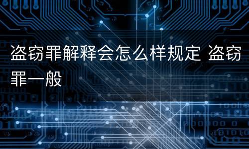 盗窃罪解释会怎么样规定 盗窃罪一般