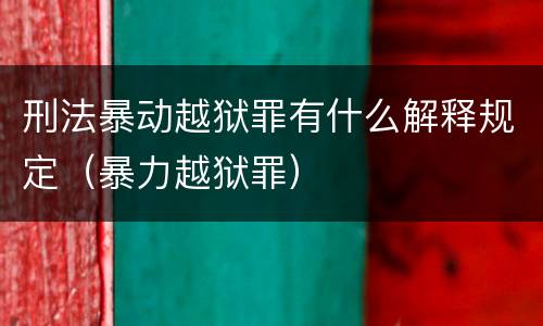 刑法暴动越狱罪有什么解释规定（暴力越狱罪）
