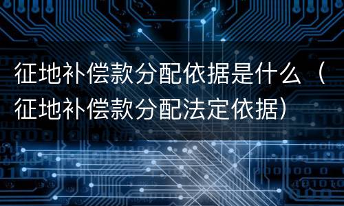 征地补偿款分配依据是什么（征地补偿款分配法定依据）
