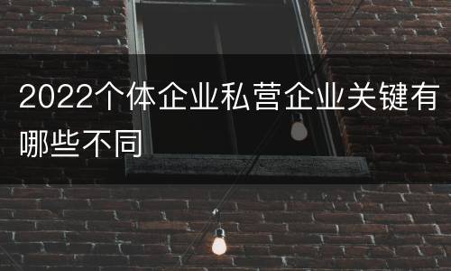 2022个体企业私营企业关键有哪些不同