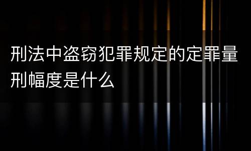 刑法中盗窃犯罪规定的定罪量刑幅度是什么