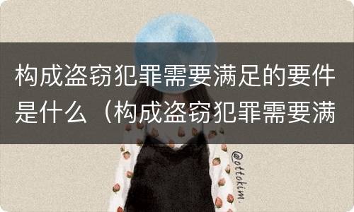 构成盗窃犯罪需要满足的要件是什么（构成盗窃犯罪需要满足的要件是什么条件）
