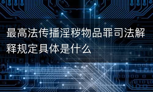 最高法传播淫秽物品罪司法解释规定具体是什么